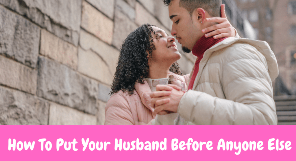 How To Put Your Husband Before Anyone Else