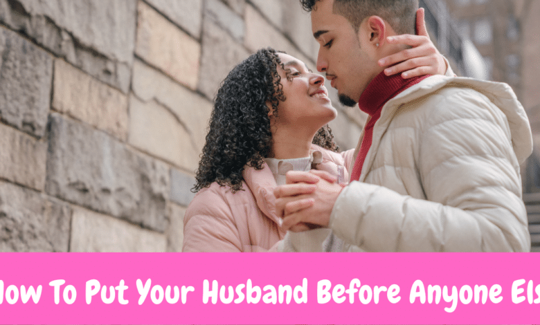 How To Put Your Husband Before Anyone Else