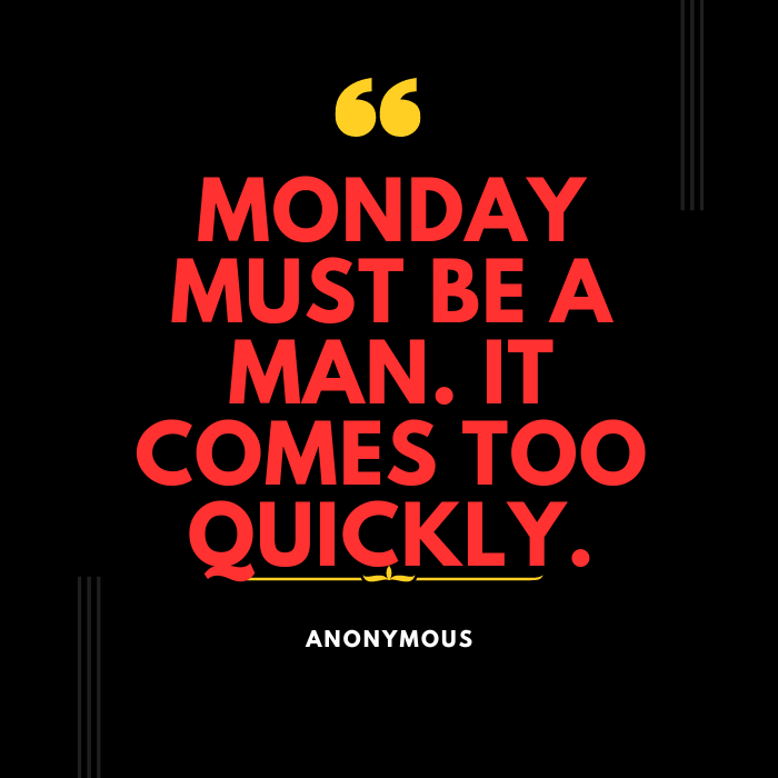 Monday must be a man. It comes too quickly. – Anonymous