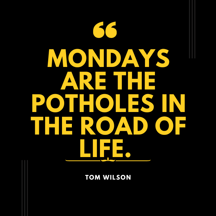Mondays are the potholes in the road of life." – Tom Wilson